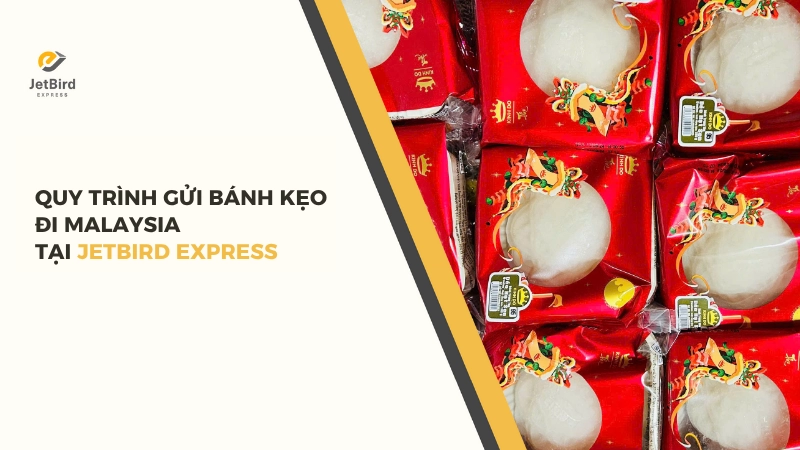Quy trình gửi bánh kẹo đi Malaysia tại jetbird Express