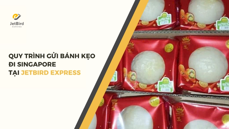 Quy trình gửi bánh kẹo đi Singapore tại Jetbird Express