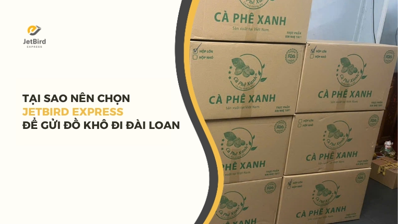 Lý do nên chọn Jetbird Express để gửi đồ khô đi Đài Loan