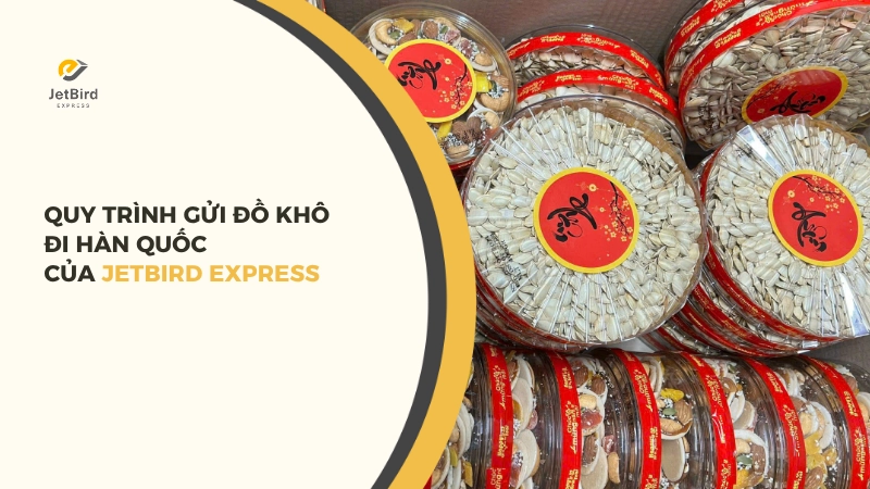 Quy trình gửi đồ khô đi Hàn Quốc tại Jetbird Express