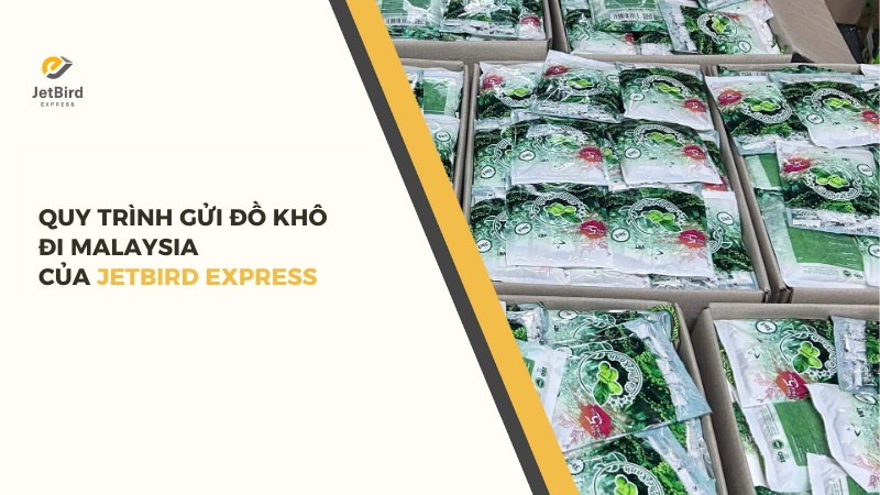 Quy trình gửi đồ khô đi Malaysia tại Jetbird Express