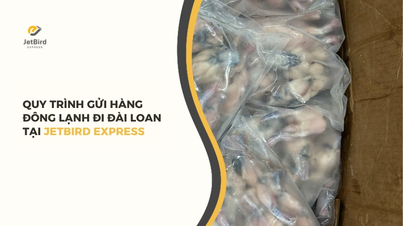 Quy trình gửi hàng đông lạnh đi Đài Loan tại Jetbird Express