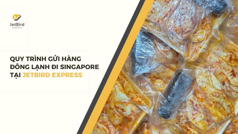Quy trình gửi hàng đông lạnh đi Singapore tại Jetbird Express