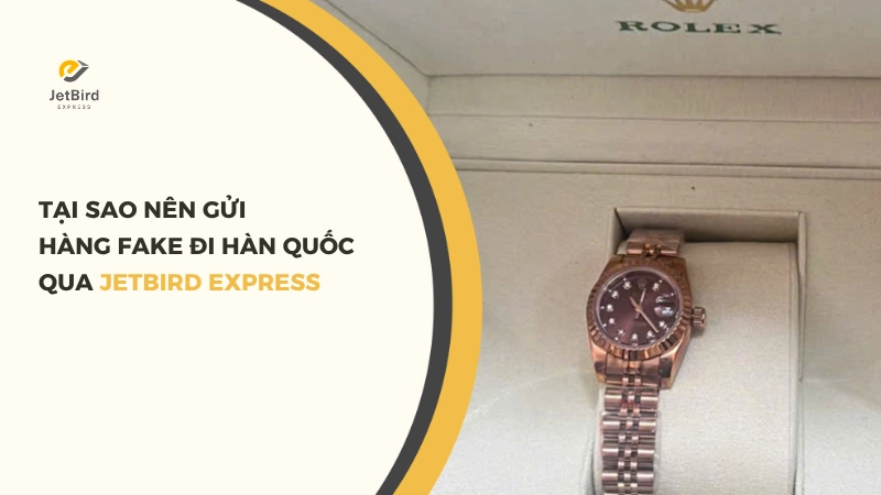 Tại sao nên gửi hàng Fake đi Hàn Quốc qua Jetbird Express