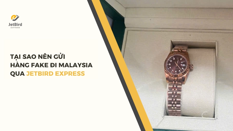 Lý do nên gửi hàng fake đi Malaysia qua Jetbird Express