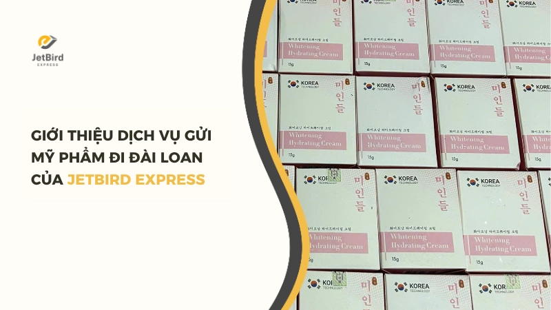 Giới thiệu dịch vụ gửi mỹ phẩm đi Đài Loan của Jetbird Express