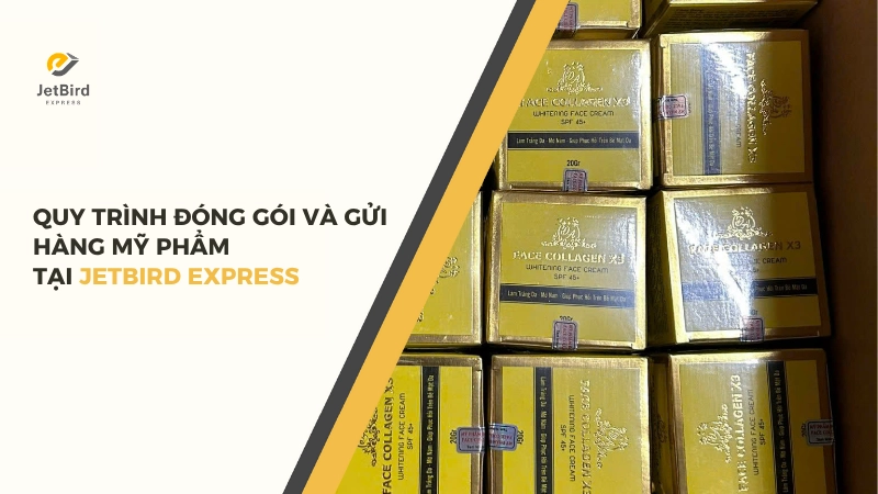 Quy trình đóng gói và gửi hàng mỹ phẩm đi Singapore tại Jetbird Express
