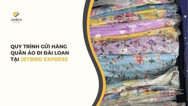 Quy trình gửi hàng quần áo đi Đài Loan tại Jetbird Express