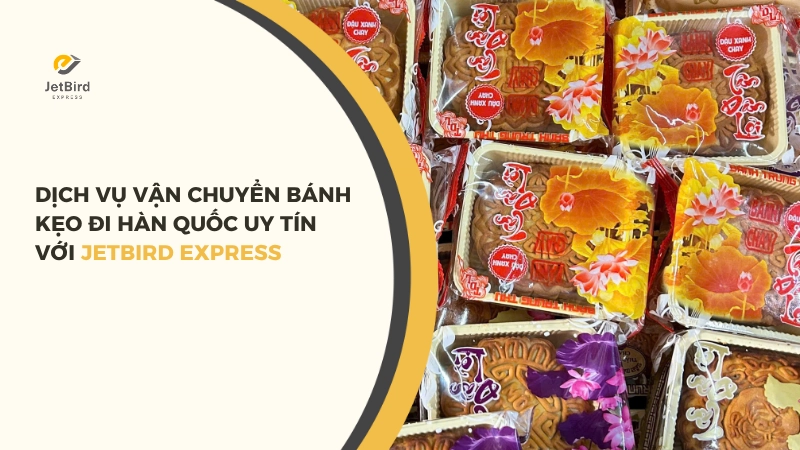 Jetbird Express là đơn vị vận chuyển bánh kẹo đi Hàn Quốc uy tín