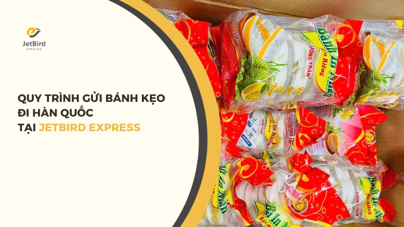 Quy trình gửi bánh kẹo đi Hàn Quốc tại Jetbird Express