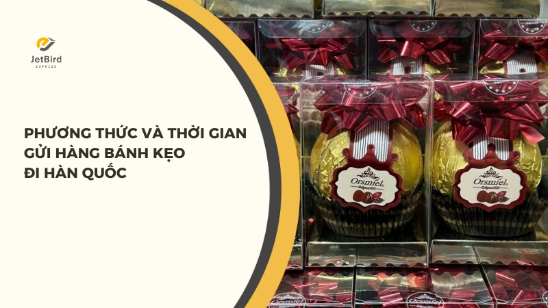 Phương thức và thời gian gửi bánh kẹo đi Hàn Quốc tại Jetbird Express