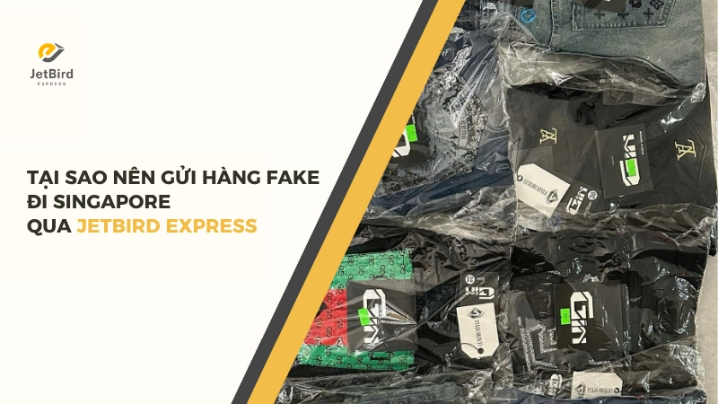 Lý do nên gửi hàng fake đi Singapore qua Jetbird Express