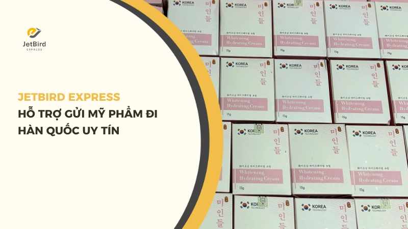 Jetbird Express hỗ trợ gửi mỹ phẩm đi Hàn Quốc uy tín
