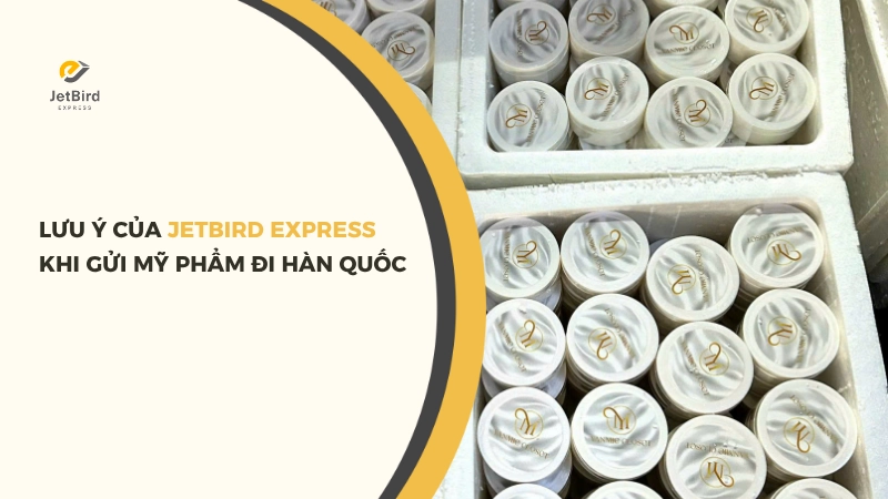 Các lưu ý khi gửi hàng mỹ phẩm đi Hàn Quốc tại Jetbird Express