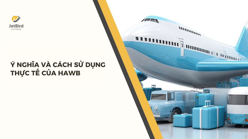 HAWB không chỉ là tờ giấy chứng nhận lô hàng đang trên đường bay