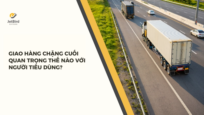 Last-mile Delivery được coi là quan trọng nhất vì đây là khoảnh khắc mà người bán đáp ứng được kỳ vọng của khách