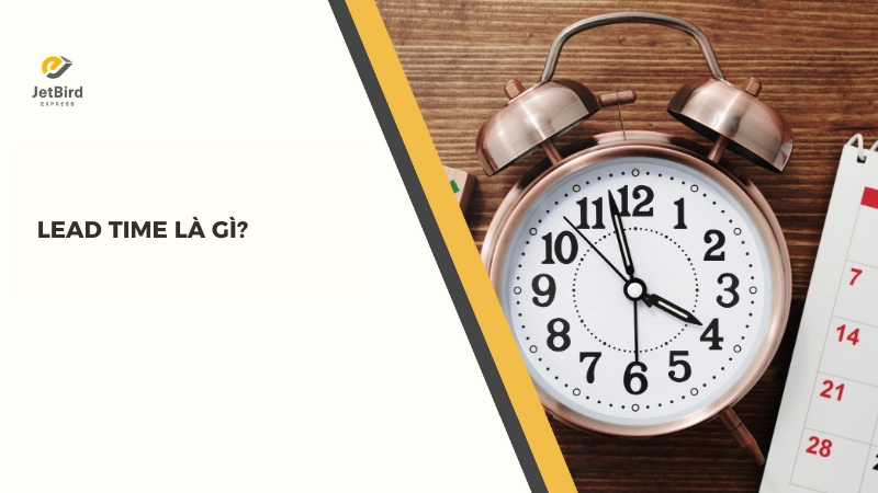 Thuật ngữ Lead Time là chỉ số quan trọng trong quản trị chuỗi cung ứng