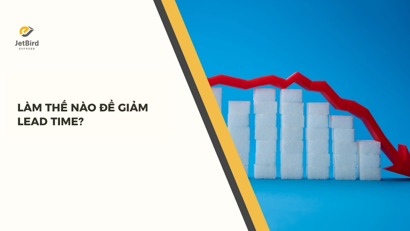 Tối ưu hóa thời gian vận hành và rút ngắn Lead Time trong logistics có ý nghĩa quan trọng