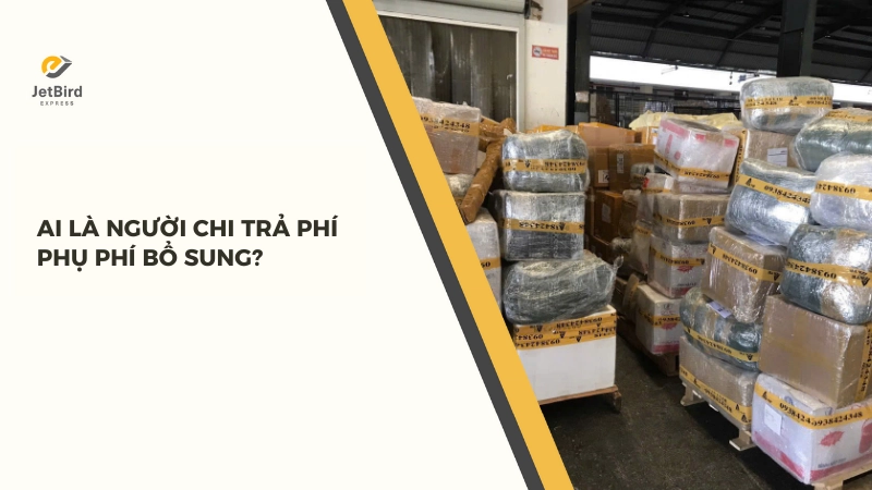 Người chi trả phụ phí bổ sung (Surcharges) sẽ phụ thuộc vào điều khoản thương mại (Incoterms) và thỏa thuận